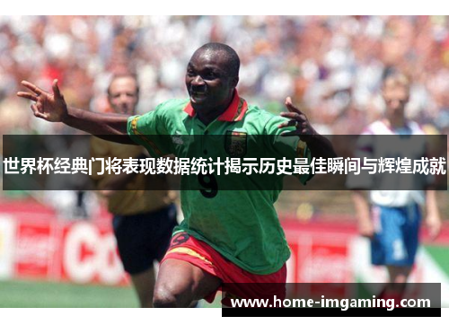 世界杯经典门将表现数据统计揭示历史最佳瞬间与辉煌成就