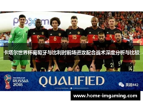 卡塔尔世界杯葡萄牙与比利时前场进攻配合战术深度分析与比较