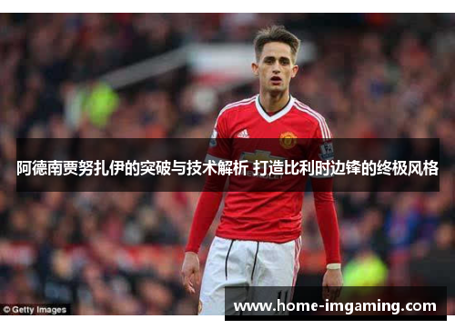 阿德南贾努扎伊的突破与技术解析 打造比利时边锋的终极风格