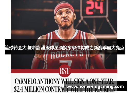篮球转会大潮来袭 超级球星频换东家谁将成为新赛季最大亮点