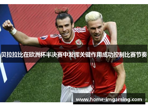 贝拉拉比在欧洲杯半决赛中发挥关键作用成功控制比赛节奏