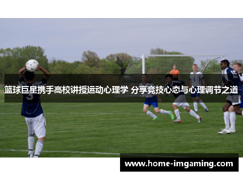 篮球巨星携手高校讲授运动心理学 分享竞技心态与心理调节之道