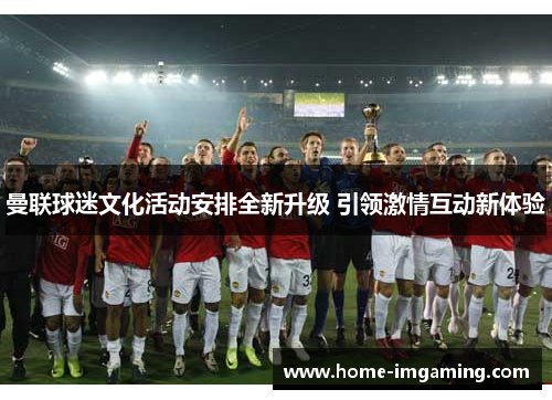 曼联球迷文化活动安排全新升级 引领激情互动新体验