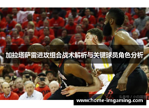 加拉塔萨雷进攻组合战术解析与关键球员角色分析
