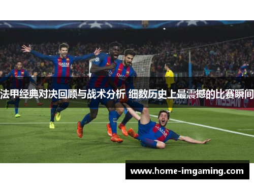 法甲经典对决回顾与战术分析 细数历史上最震撼的比赛瞬间