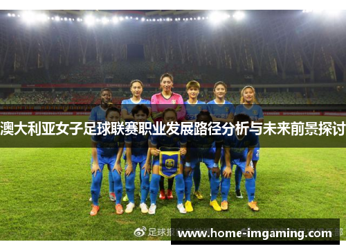 澳大利亚女子足球联赛职业发展路径分析与未来前景探讨