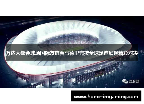 万达大都会球场国际友谊赛马德里竞技全球足迹展现精彩对决