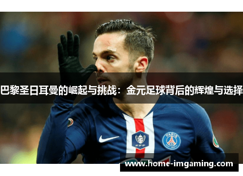 巴黎圣日耳曼的崛起与挑战：金元足球背后的辉煌与选择