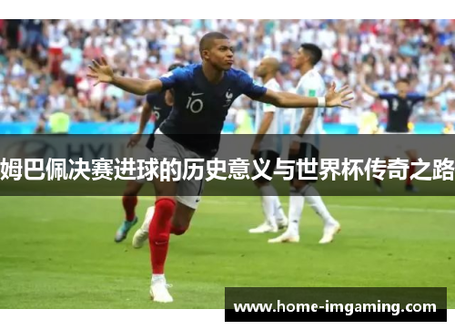 姆巴佩决赛进球的历史意义与世界杯传奇之路