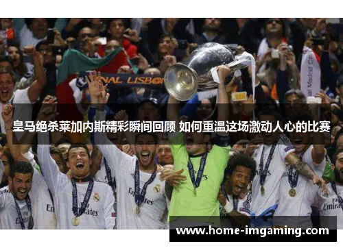 皇马绝杀莱加内斯精彩瞬间回顾 如何重温这场激动人心的比赛