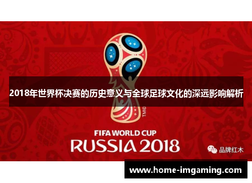 2018年世界杯决赛的历史意义与全球足球文化的深远影响解析