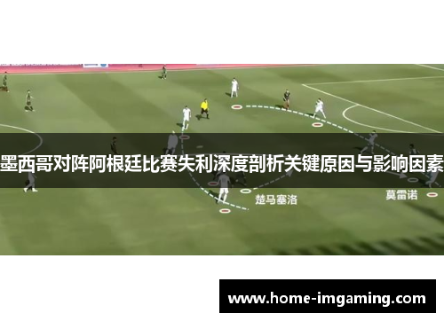 墨西哥对阵阿根廷比赛失利深度剖析关键原因与影响因素