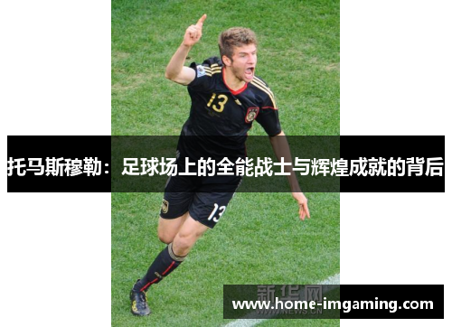 托马斯穆勒：足球场上的全能战士与辉煌成就的背后