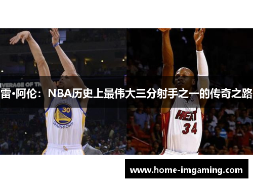雷·阿伦：NBA历史上最伟大三分射手之一的传奇之路